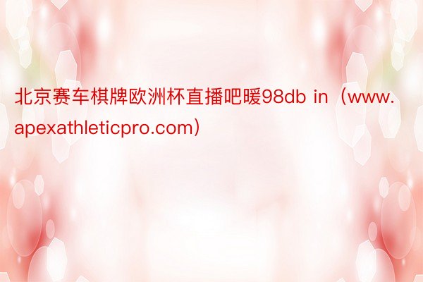 北京赛车棋牌欧洲杯直播吧暖98db in（www.apexathleticpro.com）