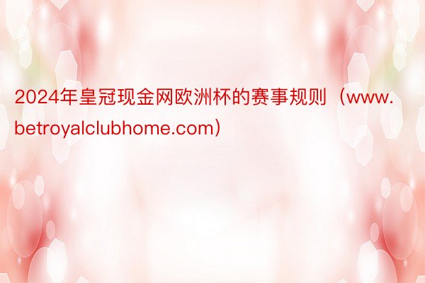 2024年皇冠现金网欧洲杯的赛事规则（www.betroyalclubhome.com）