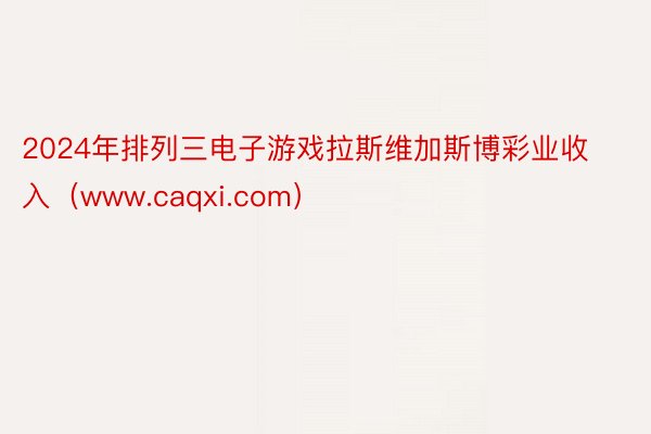 2024年排列三电子游戏拉斯维加斯博彩业收入（www.caqxi.com）