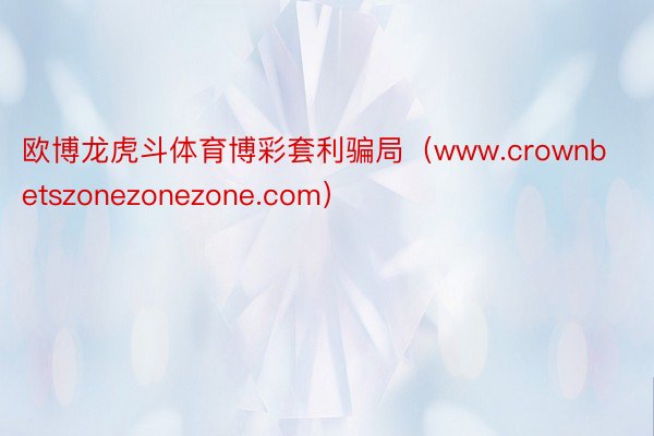 欧博龙虎斗体育博彩套利骗局（www.crownbetszonezonezone.com）