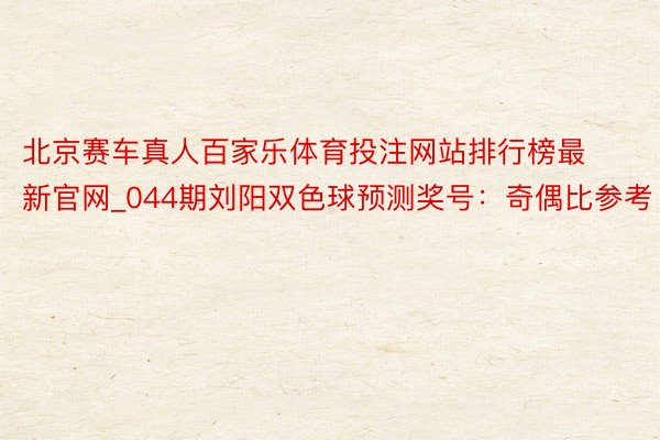 北京赛车真人百家乐体育投注网站排行榜最新官网_044期刘阳双色球预测奖号：奇偶比参考