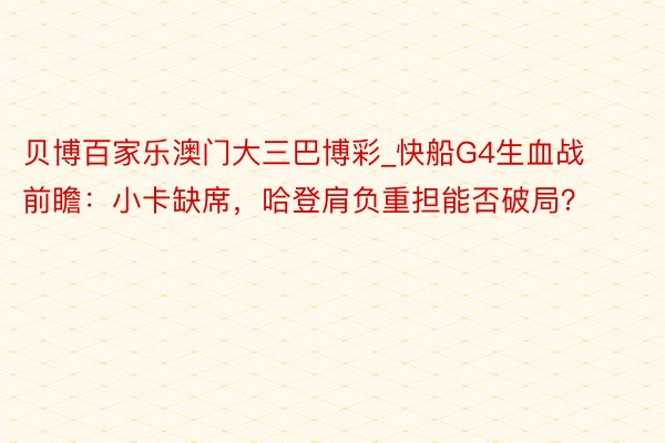 贝博百家乐澳门大三巴博彩_快船G4生血战前瞻：小卡缺席，哈登肩负重担能否破局？