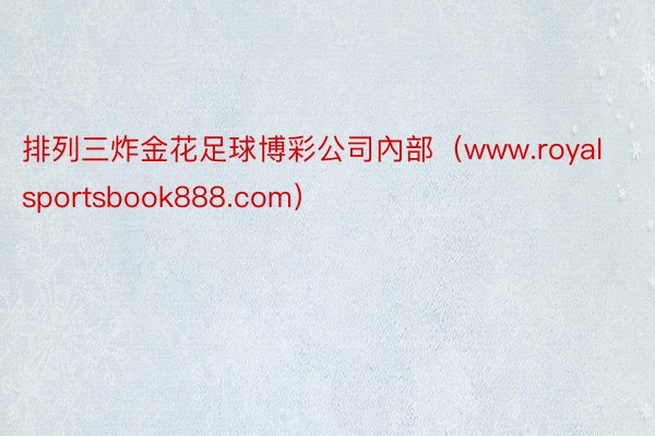 排列三炸金花足球博彩公司內部（www.royalsportsbook888.com）