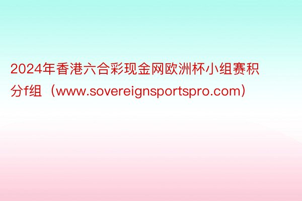 2024年香港六合彩现金网欧洲杯小组赛积分f组（www.sovereignsportspro.com）
