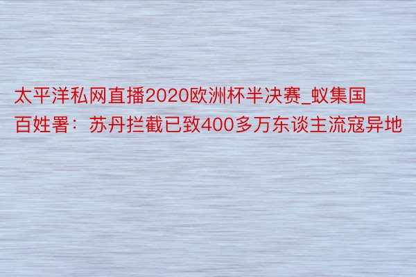 太平洋私网直播2020欧洲杯半决赛_蚁集国百姓署：苏丹拦截已致400多万东谈主流寇异地