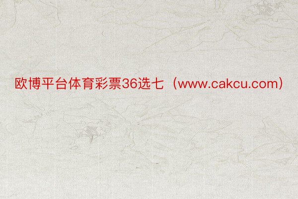 欧博平台体育彩票36选七（www.cakcu.com）