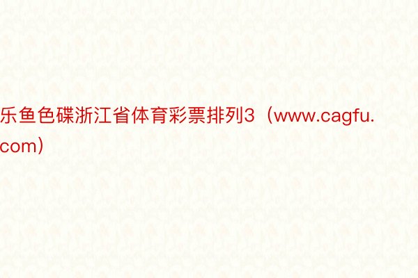 乐鱼色碟浙江省体育彩票排列3（www.cagfu.com）