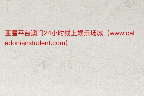 亚星平台澳门24小时线上娱乐场城（www.caledonianstudent.com）