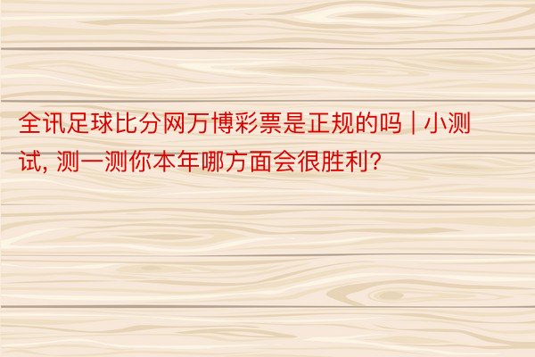 全讯足球比分网万博彩票是正规的吗 | 小测试, 测一测你本年哪方面会很胜利?