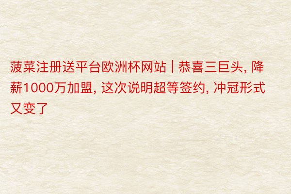 菠菜注册送平台欧洲杯网站 | 恭喜三巨头, 降薪1000万加盟, 这次说明超等签约, 冲冠形式又变了